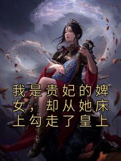 我是贵妃的婢女，却从她床上勾走了皇上