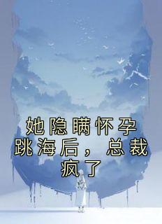 她隐瞒怀孕跳海后，总裁疯了