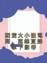 团宠大小姐驾到，恋综直接拿下影帝