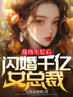 战场失忆后，闪婚千亿女总裁