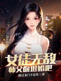 女徒无敌，师父你退婚吧