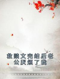 救赎文完结后老公厌烦了我