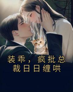 装乖，疯批总裁日日缠哄