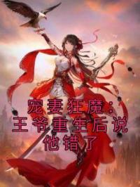 宠妻狂魔：王爷重生后说他错了