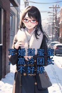 军婚甜蜜蜜，高冷团长不好撩