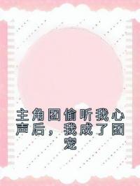 主角团偷听我心声后，我成了团宠