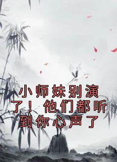 小师妹别演了！他们都听到你心声了