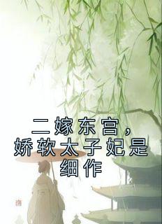 二嫁东宫，娇软太子妃是细作