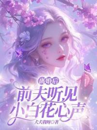 离婚后前夫听见小白花心声