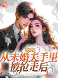 强制爱：从未婚夫手里被抢走后