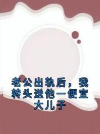 老公出轨后，我转头送他一便宜大儿子