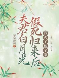 夫君白月光假死归来后，我灭了他全家